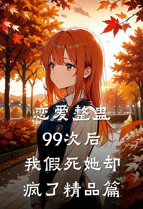 恋爱整蛊99次后，我假死她却疯了精品篇