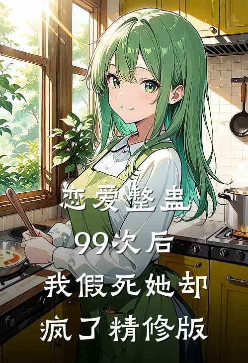 恋爱整蛊99次后，我假死她却疯了精修版