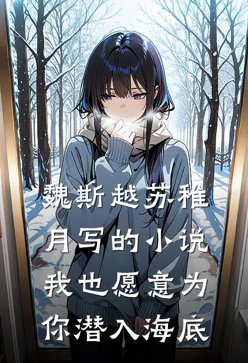 魏斯越苏稚月写的小说我也愿意为你潜入海底