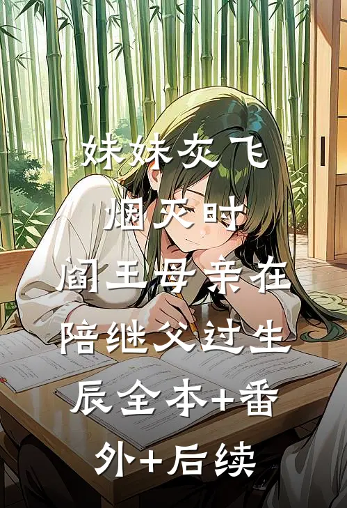 妹妹灰飞烟灭时，阎王母亲在陪继父过生辰全本+番外+后续