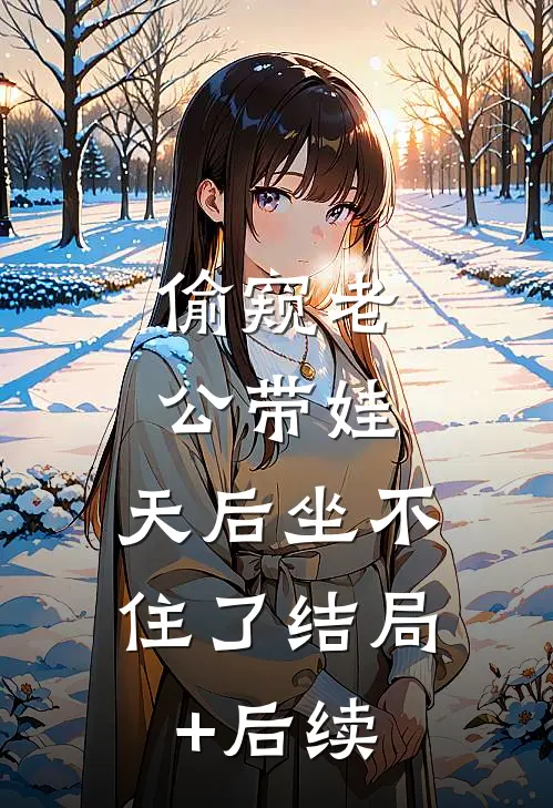 偷窥老公带娃，天后坐不住了结局+后续