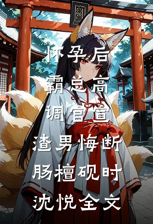 怀孕后，霸总高调官宣，渣男悔断肠檀砚时沈悦全文