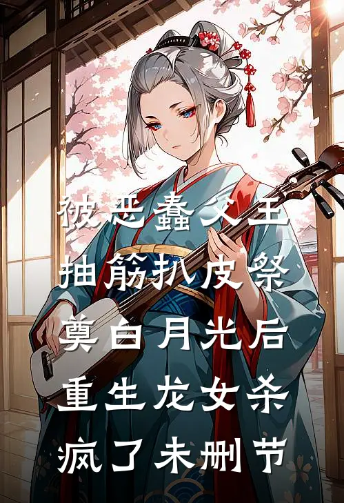 被恶蠢父王抽筋扒皮祭奠白月光后，重生龙女杀疯了未删节