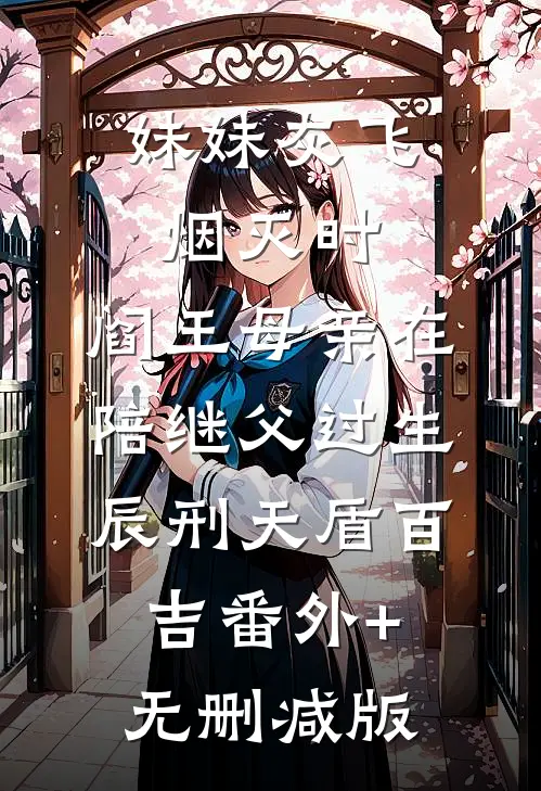 妹妹灰飞烟灭时，阎王母亲在陪继父过生辰刑天盾百吉番外+无删减版