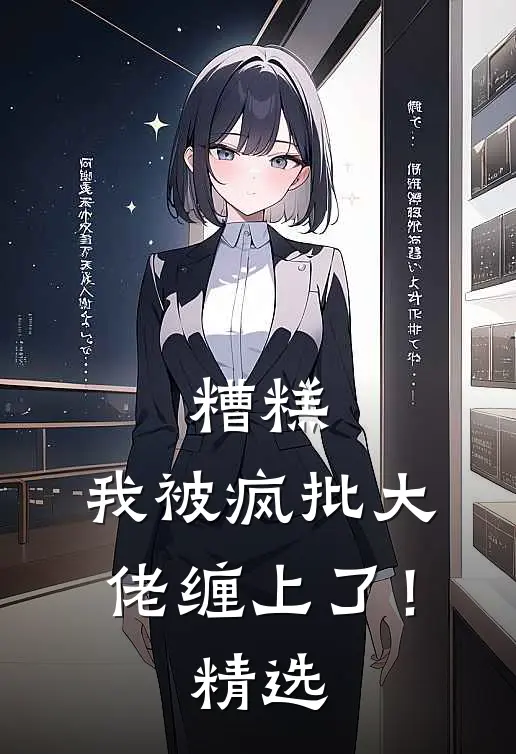 糟糕，我被疯批大佬缠上了！精选