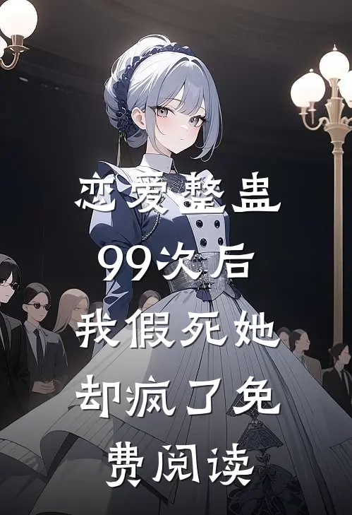 恋爱整蛊99次后，我假死她却疯了免费阅读