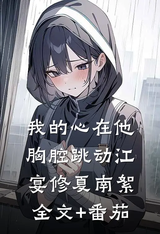 我的心在他胸腔跳动江宴修夏南絮全文+番茄