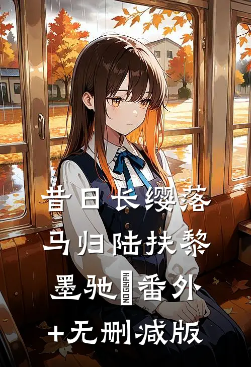 昔日长缨落马归陆扶黎墨驰徹番外+无删减版