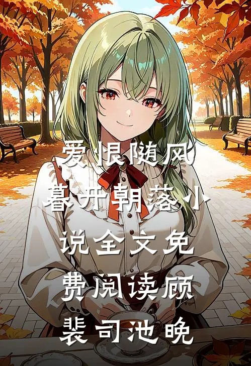 爱恨随风，暮开朝落小说全文免费阅读顾裴司池晚