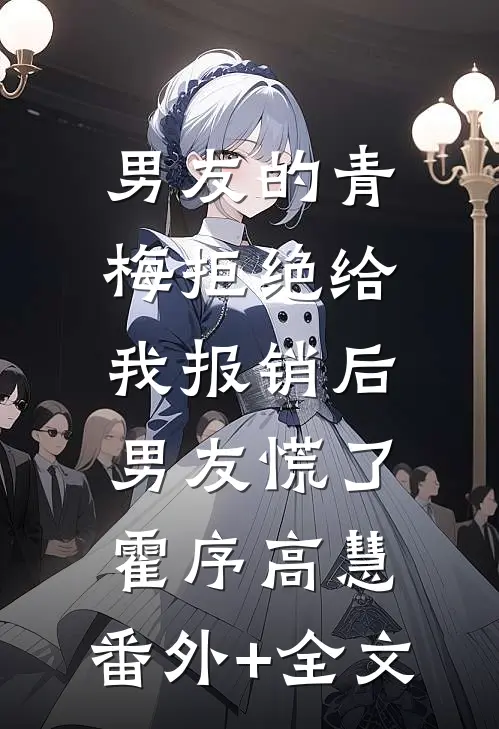 男友的青梅拒绝给我报销后，男友慌了霍序高慧:(番外)+(全文)