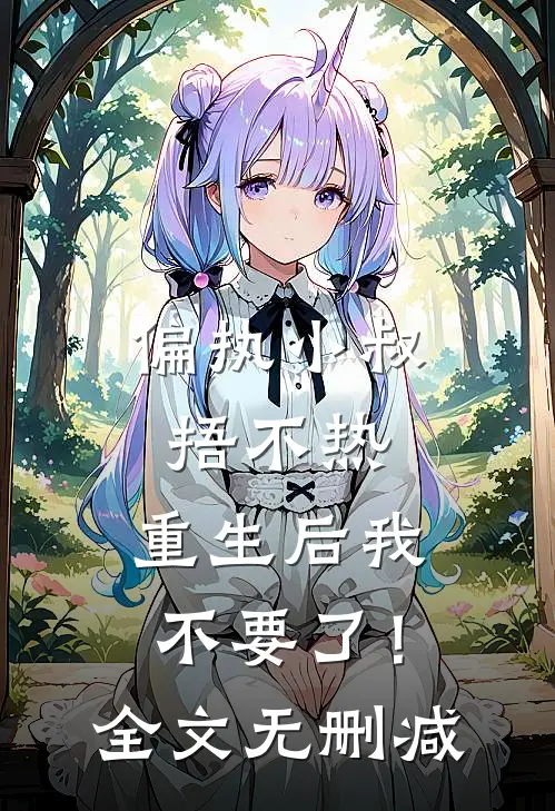 偏执小叔捂不热，重生后我不要了！全文无删减