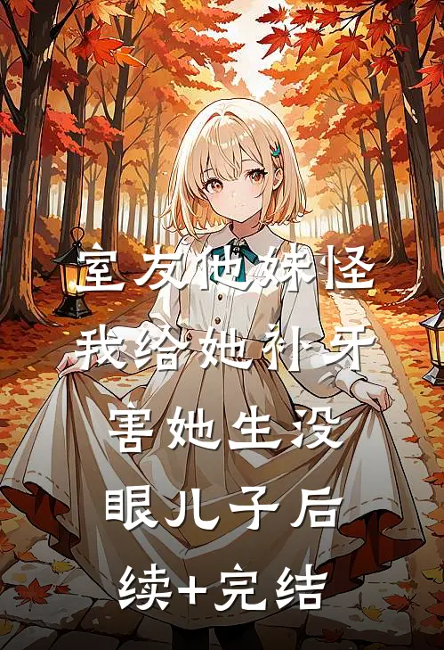 室友他妹怪我给她补牙，害她生没眼儿子后续+完结