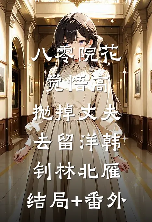 八零院花觉悟高，抛掉丈夫去留洋韩钊林北雁:结局+番外