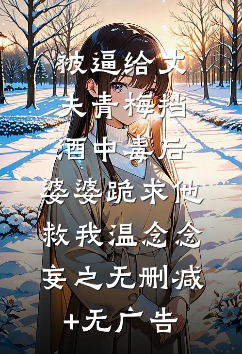 被逼给丈夫青梅挡酒中毒后，婆婆跪求他救我温念念妄之无删减+无广告