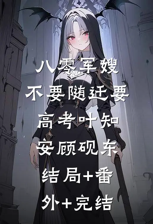 八零军嫂：不要随迁要高考叶知安顾砚东:结局+番外+完结