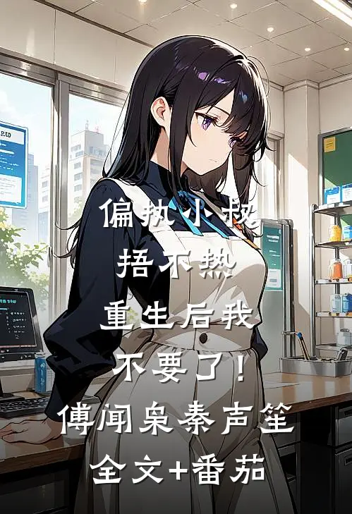偏执小叔捂不热，重生后我不要了！傅闻枭秦声笙全文+番茄