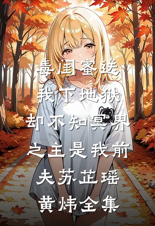 毒闺蜜送我下地狱，却不知冥界之主是我前夫苏芷瑶黄炜全集