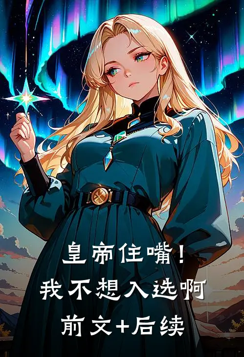 皇帝住嘴！我不想入选啊前文+后续