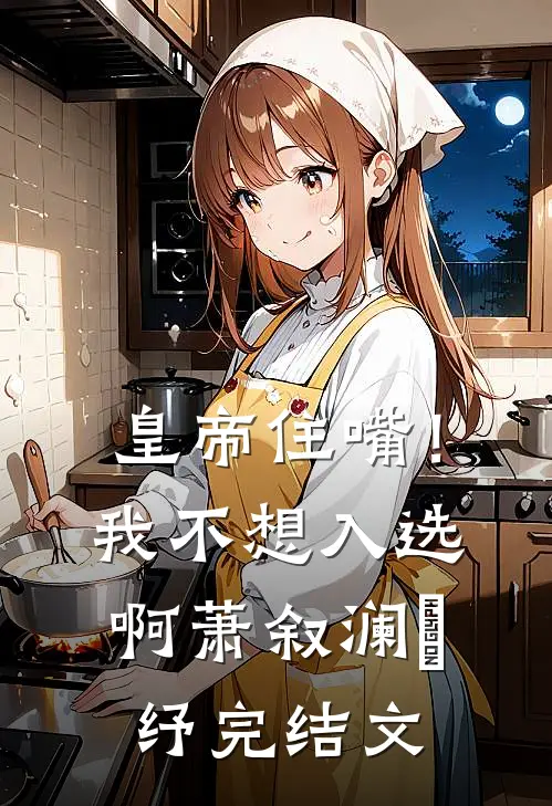 皇帝住嘴！我不想入选啊萧叙澜媱纾完结文