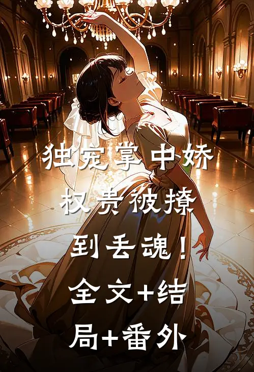 独宠掌中娇：权贵被撩到丢魂！全文+结局+番外