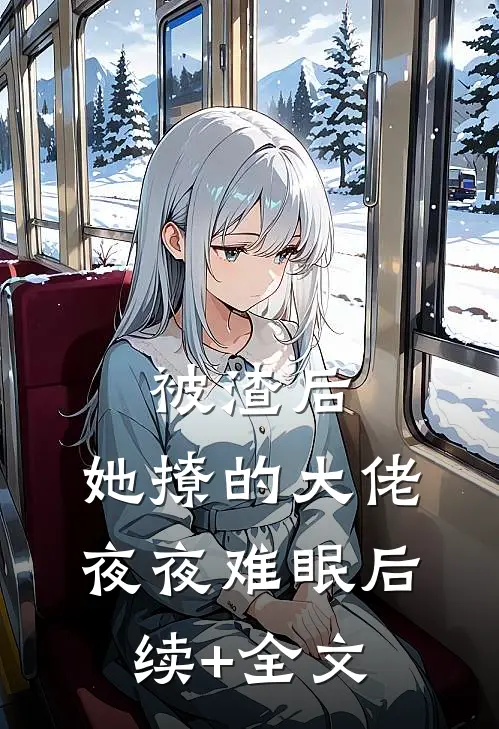 被渣后，她撩的大佬夜夜难眠后续+全文