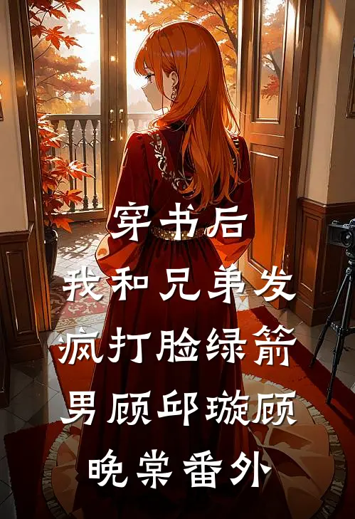 穿书后，我和兄弟发疯打脸绿箭男顾邱璇顾晚棠 番外