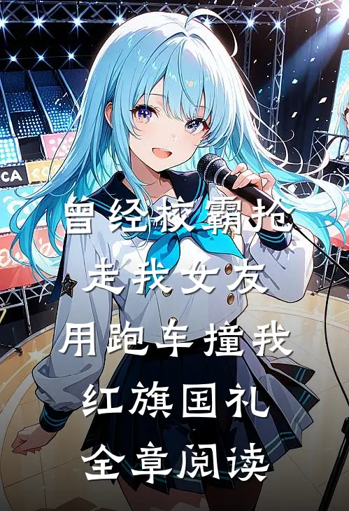 曾经校霸抢走我女友，用跑车撞我红旗国礼全章阅读