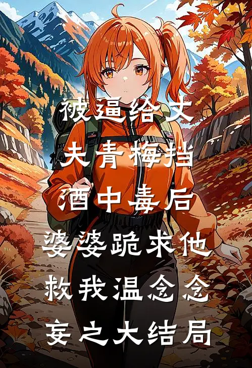 被逼给丈夫青梅挡酒中毒后，婆婆跪求他救我温念念妄之大结局