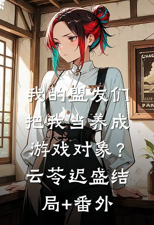 我的盟友们，把我当养成游戏对象？云苓迟盛结局+番外