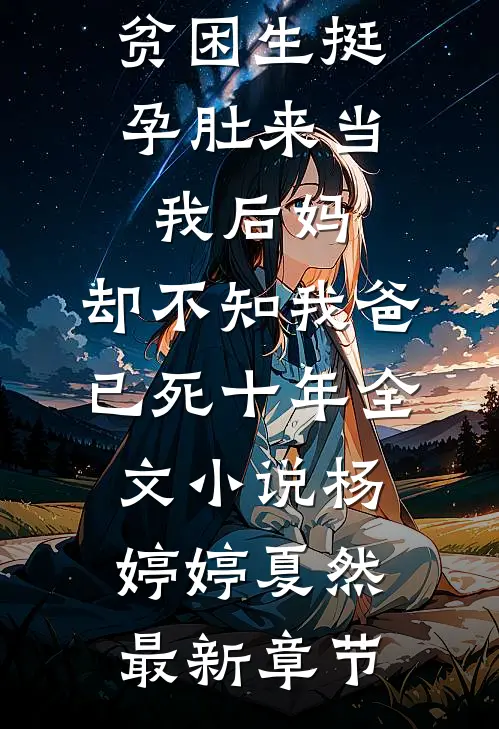 贫困生挺孕肚来当我后妈，却不知我爸已死十年全文小说杨婷婷夏然最新章节