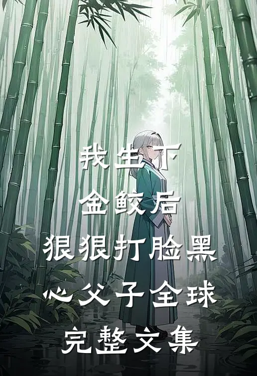我生下金鲛后，狠狠打脸黑心父子全球完整文集