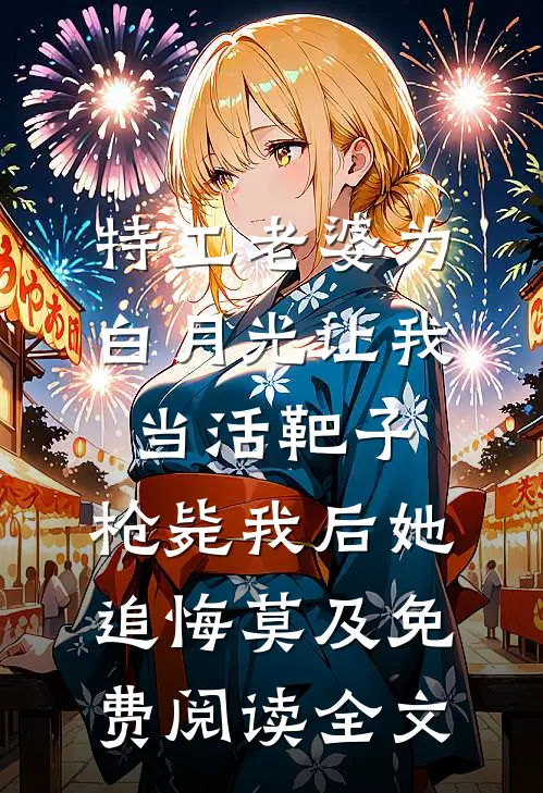 特工老婆为白月光让我当活靶子，枪毙我后她追悔莫及免费阅读全文