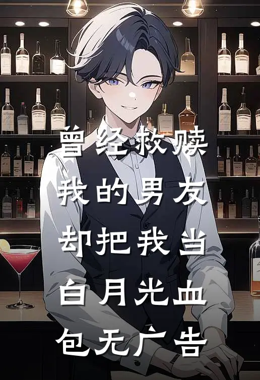 曾经救赎我的男友，却把我当白月光血包无广告
