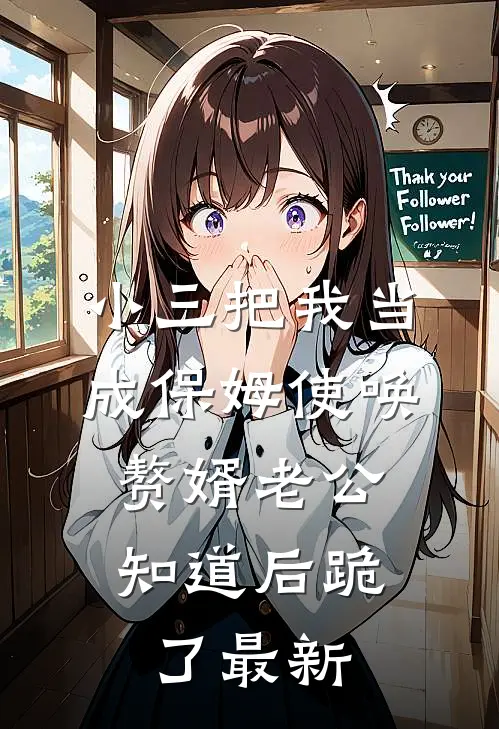 小三把我当成保姆使唤，赘婿老公知道后跪了最新