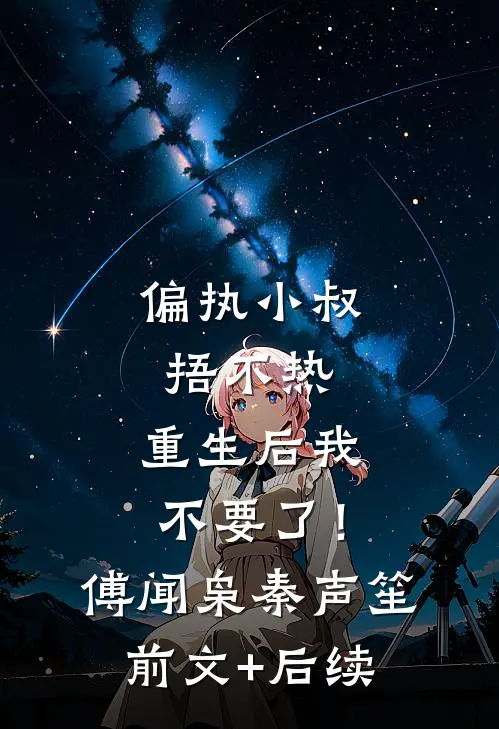 偏执小叔捂不热，重生后我不要了！傅闻枭秦声笙前文+后续