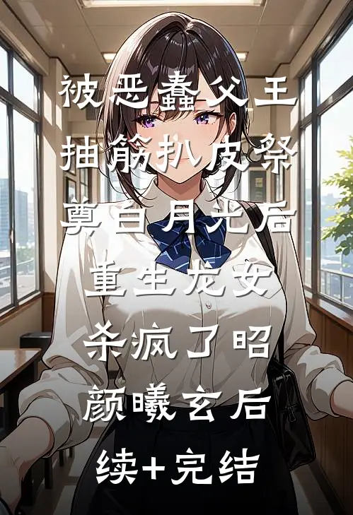被恶蠢父王抽筋扒皮祭奠白月光后，重生龙女杀疯了昭颜曦玄后续+完结