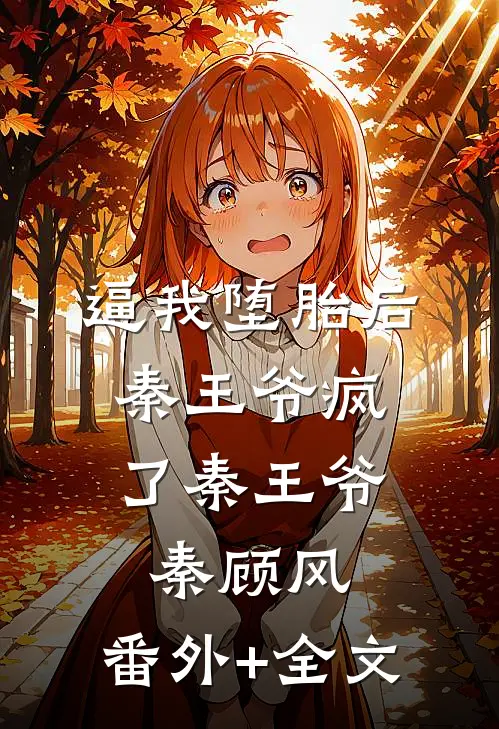 逼我堕胎后，秦王爷疯了秦王爷秦顾风:(番外)+(全文)