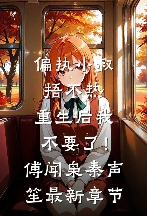 偏执小叔捂不热，重生后我不要了！傅闻枭秦声笙最新章节
