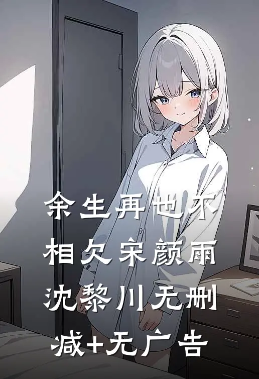 余生再也不相欠宋颜雨沈黎川无删减+无广告