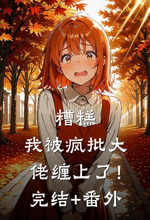 糟糕，我被疯批大佬缠上了！完结+番外