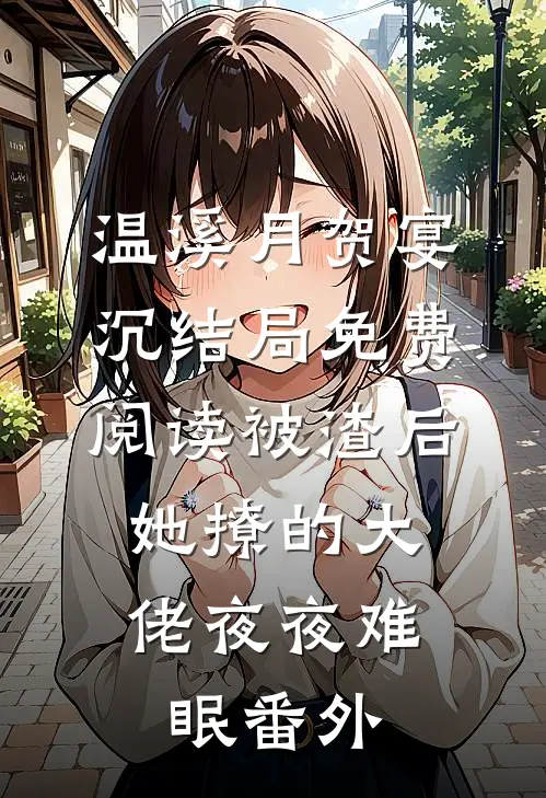 温溪月贺宴沉结局免费阅读被渣后，她撩的大佬夜夜难眠番外