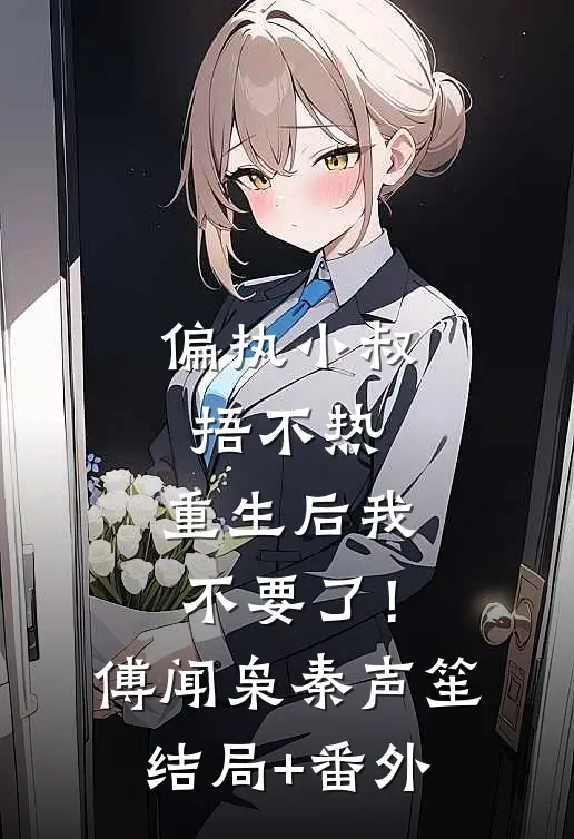 偏执小叔捂不热，重生后我不要了！傅闻枭秦声笙结局+番外