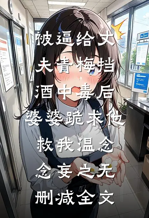 被逼给丈夫青梅挡酒中毒后，婆婆跪求他救我温念念妄之无删减全文