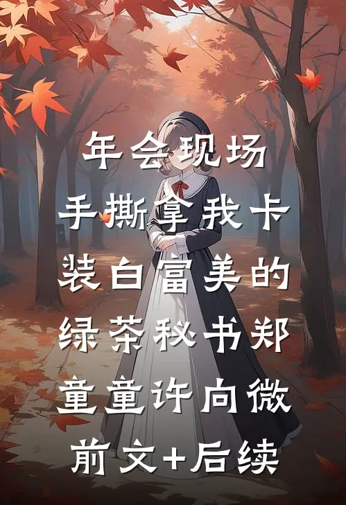 年会现场，手撕拿我卡装白富美的绿茶秘书郑童童许向微:前文+后续