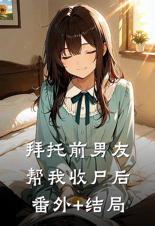 拜托前男友帮我收尸后:(番外)+(结局)