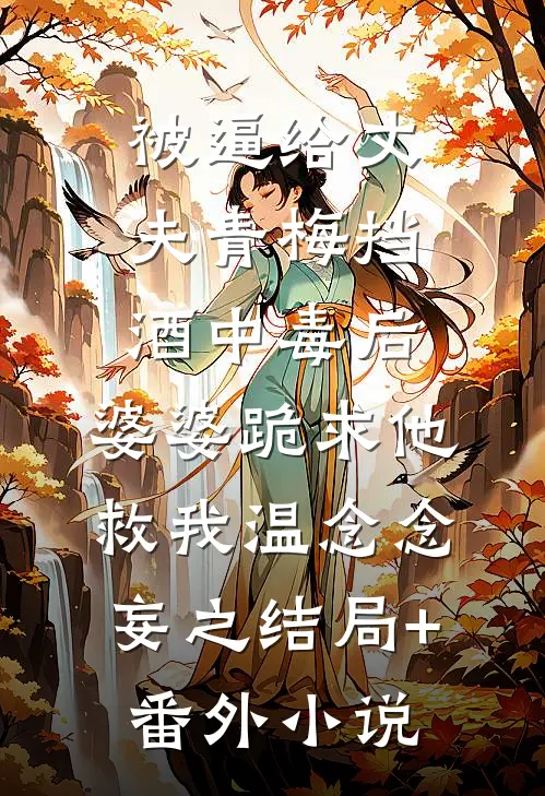 被逼给丈夫青梅挡酒中毒后，婆婆跪求他救我温念念妄之结局+番外小说