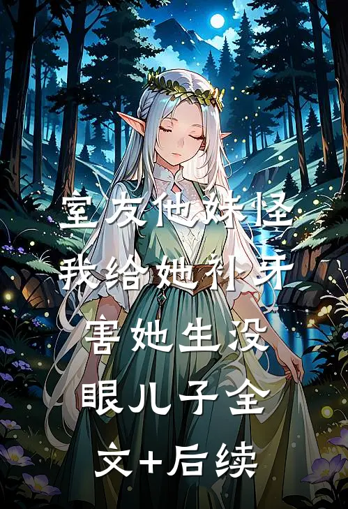 室友他妹怪我给她补牙，害她生没眼儿子全文+后续