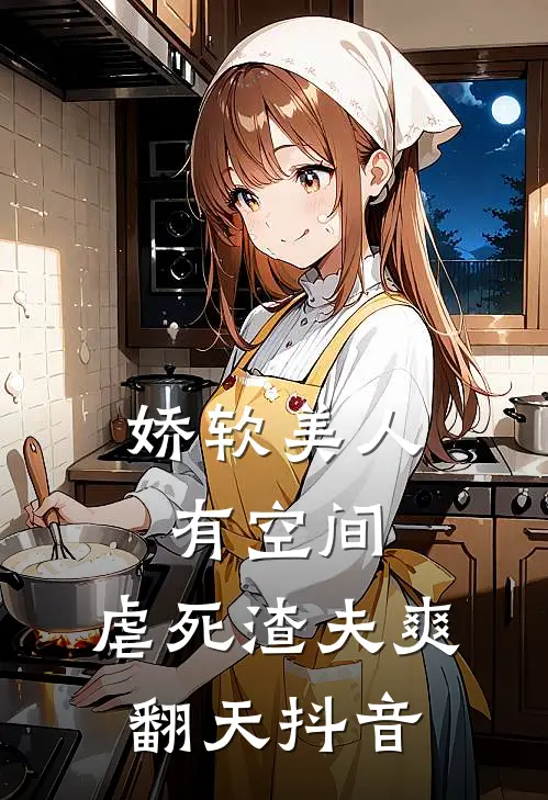 娇软美人有空间，虐死渣夫爽翻天抖音