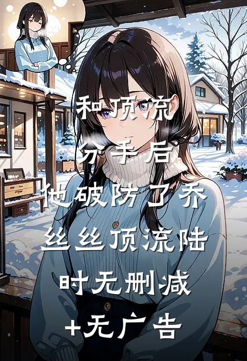 和顶流分手后，他破防了乔丝丝顶流陆时无删减+无广告