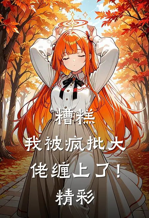 糟糕，我被疯批大佬缠上了！精彩